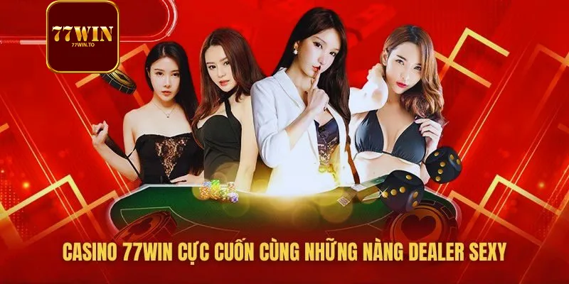 live casino 77WIN cuốn hút cùng những nàng HOT GIRL Dealer