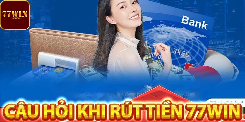 Điều kiện chi tiết để bạn có thể rút tiền 77WIN